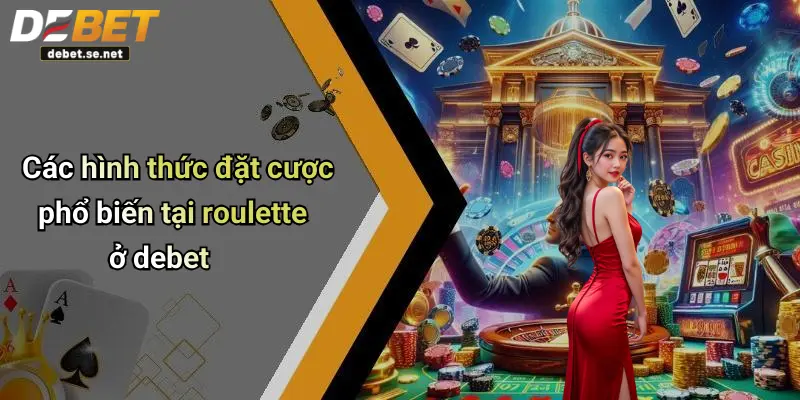 Các hình thức đặt cược phổ biến tại roulette ở debet