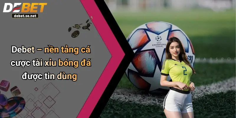 Debet – nền tảng cá cược tài xỉu bóng đá được tin dùng