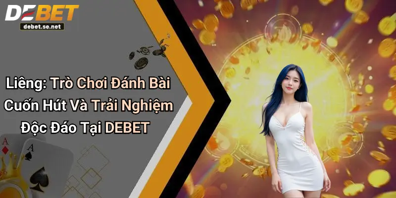 Liêng: Trò Chơi Đánh Bài Cuốn Hút Và Trải Nghiệm Độc Đáo Tại DEBET